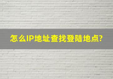 怎么IP地址查找登陆地点?