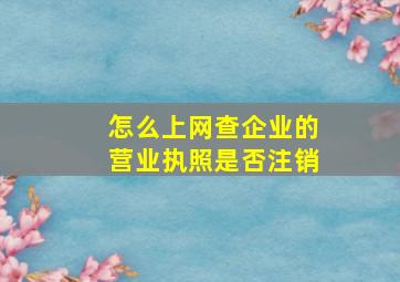 怎么上网查企业的营业执照是否注销