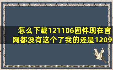 怎么下载121106固件,现在官网都没有这个了,我的还是120913