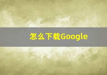 怎么下载Google