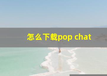 怎么下载pop chat