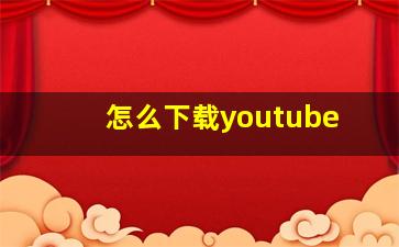 怎么下载youtube