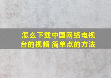 怎么下载中国网络电视台的视频 简单点的方法