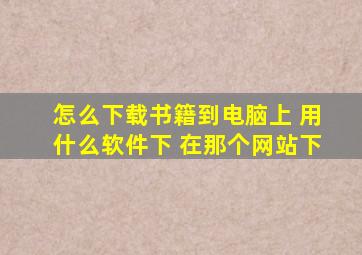 怎么下载书籍到电脑上 用什么软件下 在那个网站下