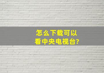 怎么下载可以看中央电视台?