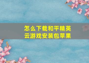 怎么下载和平精英云游戏安装包苹果