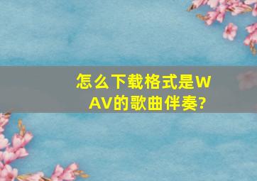 怎么下载格式是WAV的歌曲伴奏?