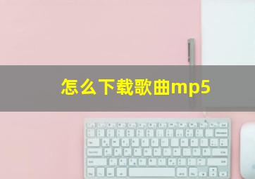 怎么下载歌曲mp5