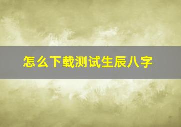 怎么下载测试生辰八字