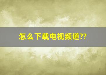 怎么下载电视频道??