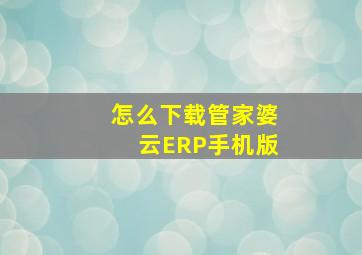 怎么下载管家婆云ERP手机版