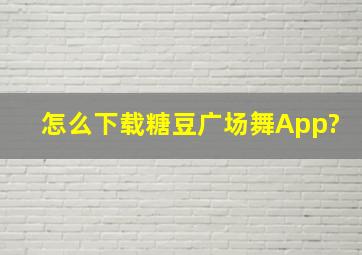 怎么下载糖豆广场舞App?