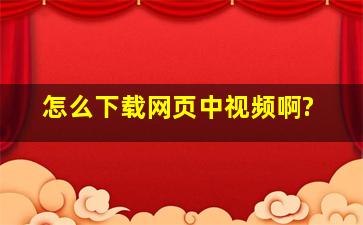 怎么下载网页中视频啊?