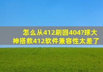 怎么从412刷回404?球大神搭救。412软件兼容性太差了