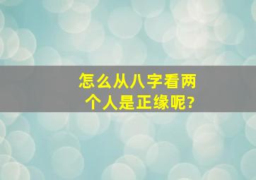 怎么从八字看两个人是正缘呢?