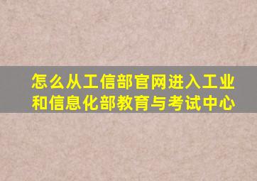 怎么从工信部官网进入工业和信息化部教育与考试中心