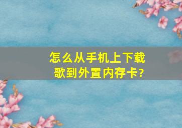 怎么从手机上下载歌到外置内存卡?