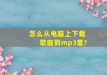 怎么从电脑上下载歌曲到mp3里?