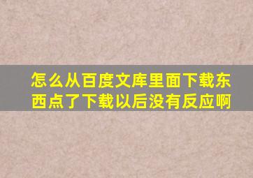 怎么从百度文库里面下载东西,点了下载以后没有反应啊。