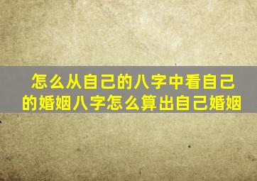 怎么从自己的八字中看自己的婚姻八字怎么算出自己婚姻