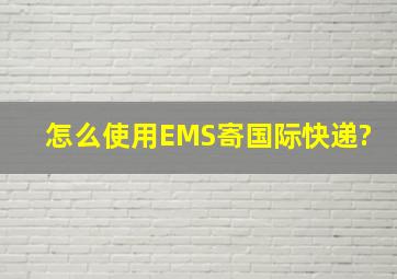 怎么使用EMS寄国际快递?