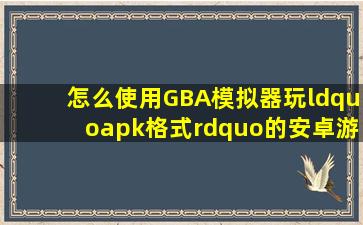 怎么使用GBA模拟器玩“apk格式”的安卓游戏