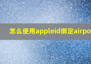 怎么使用appleid绑定airpods