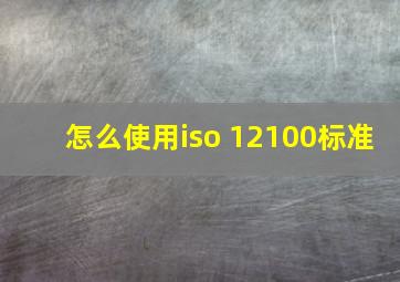 怎么使用iso 12100标准