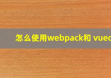 怎么使用webpack和 vuecli