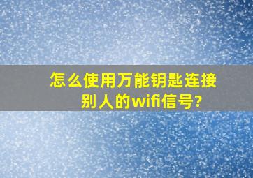 怎么使用万能钥匙连接别人的wifi信号?