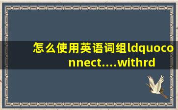 怎么使用英语词组“connect....with”造句?