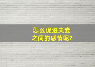 怎么促进夫妻之间的感情呢?