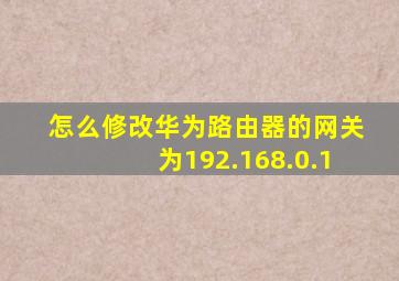 怎么修改华为路由器的网关为192.168.0.1