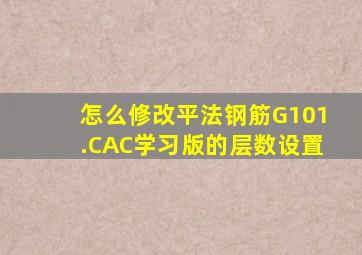 怎么修改平法钢筋G101.CAC(学习版)的层数设置