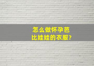 怎么做怀孕芭比娃娃的衣服?