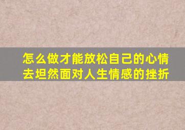 怎么做才能放松自己的心情,去坦然面对人生情感的挫折