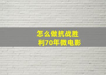 怎么做抗战胜利70年微电影