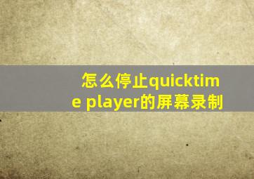 怎么停止quicktime player的屏幕录制