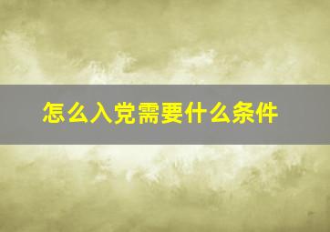 怎么入党需要什么条件