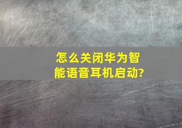 怎么关闭华为智能语音耳机启动?