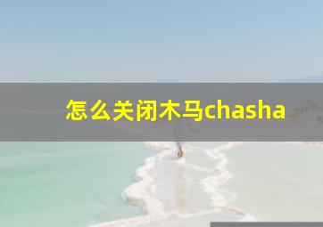 怎么关闭木马chasha