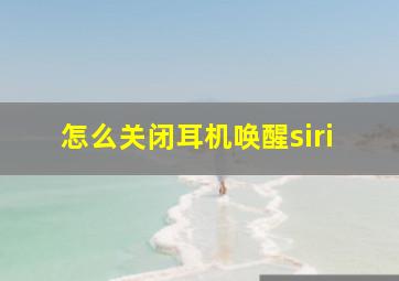 怎么关闭耳机唤醒siri(