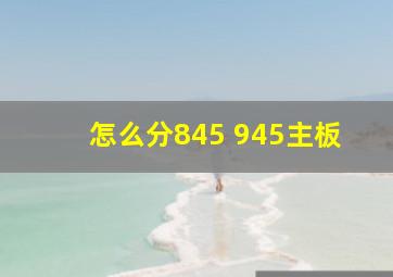 怎么分845 945主板