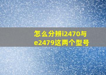 怎么分辨i2470与e2479这两个型号