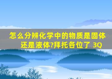 怎么分辨化学中的物质是固体还是液体?拜托各位了 3Q