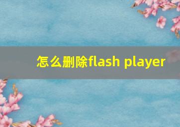 怎么删除flash player