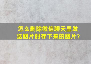 怎么删除微信聊天里发送图片时存下来的图片?