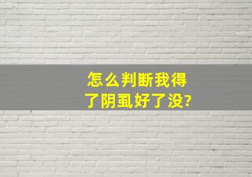 怎么判断我得了阴虱好了没?