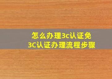 怎么办理3c认证免3C认证办理流程步骤