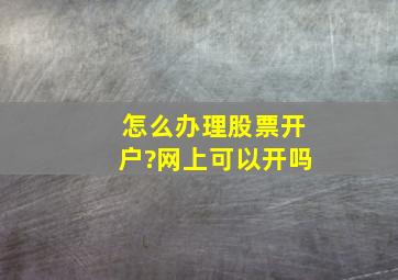 怎么办理股票开户?网上可以开吗